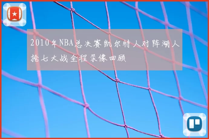 2010年NBA总决赛凯尔特人对阵湖人抢七大战全程录像回顾