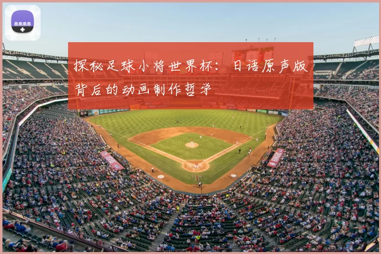 探秘足球小将世界杯：日语原声版背后的动画制作哲学
