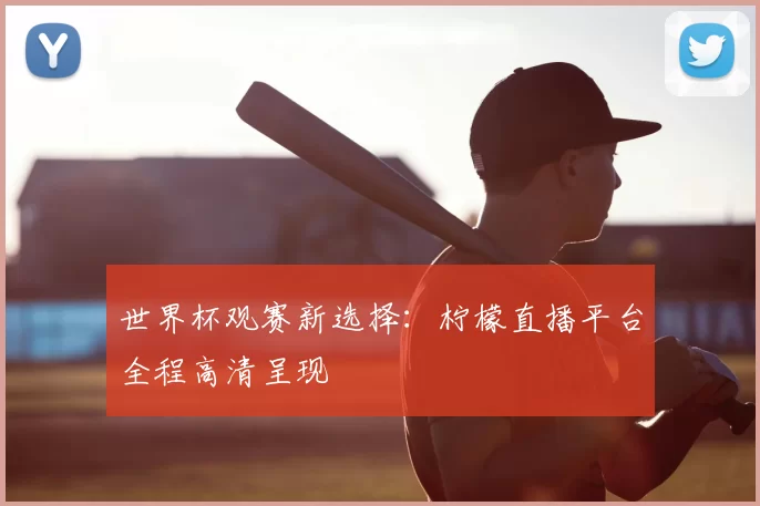 世界杯观赛新选择：柠檬直播平台全程高清呈现