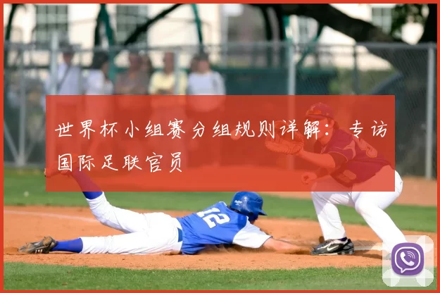 世界杯小组赛分组规则详解：专访国际足联官员