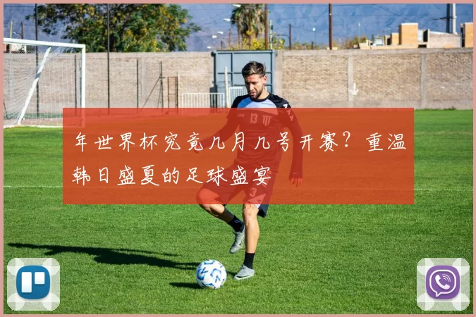 年世界杯究竟几月几号开赛?重温韩日盛夏的足球盛宴