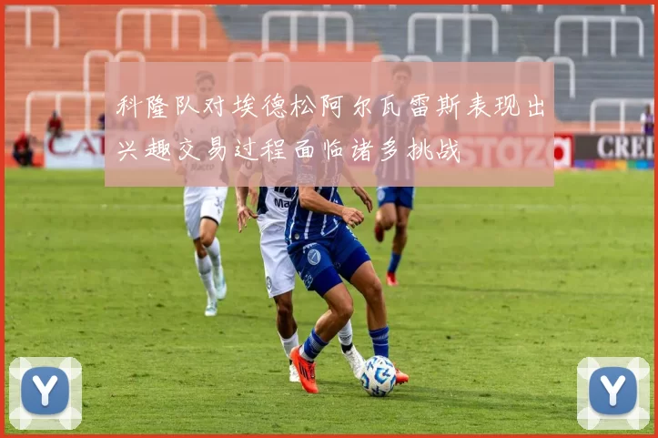 科隆队对埃德松阿尔瓦雷斯表现出兴趣交易过程面临诸多挑战