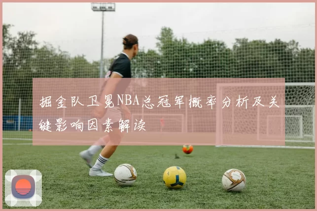 掘金队卫冕NBA总冠军概率分析及关键影响因素解读