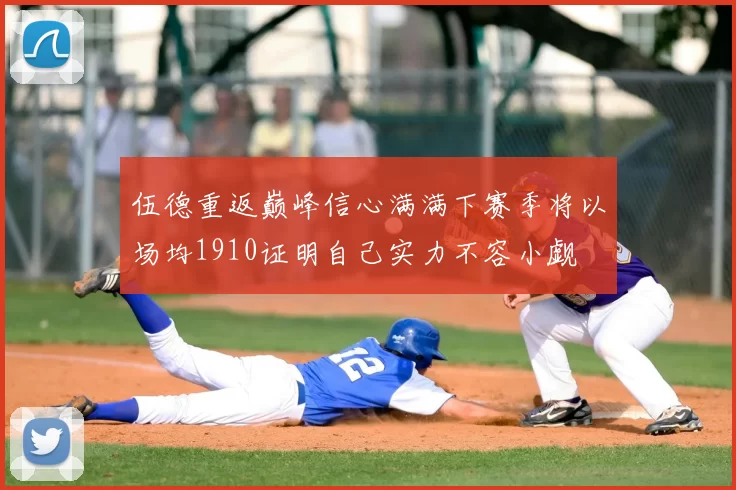 伍德重返巅峰信心满满下赛季将以场均1910证明自己实力不容小觑