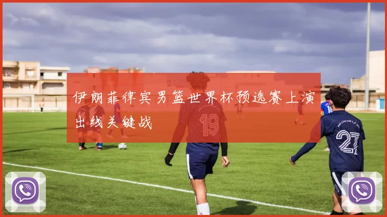 伊朗菲律宾男篮世界杯预选赛上演出线关键战
